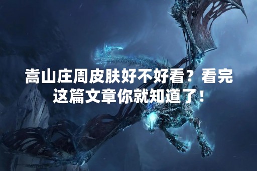 嵩山庄周皮肤好不好看？看完这篇文章你就知道了！