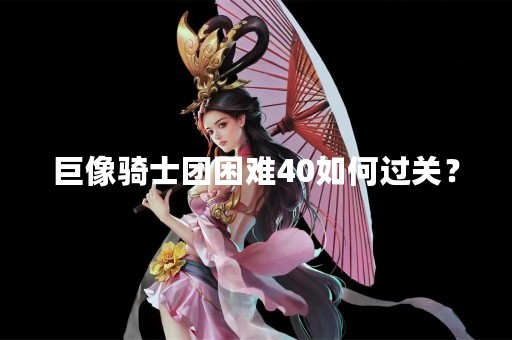 巨像骑士团困难40如何过关？