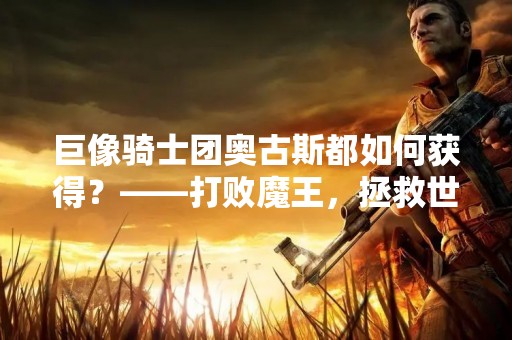 巨像骑士团奥古斯都如何获得？——打败魔王，拯救世界的最终之战