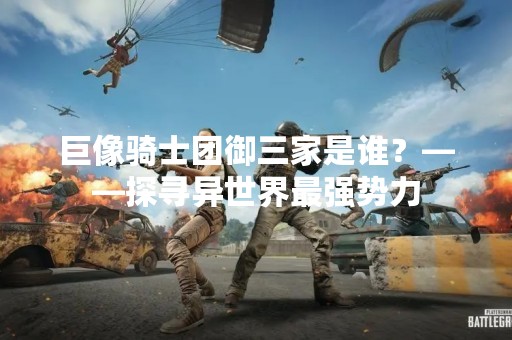 巨像骑士团御三家是谁？——探寻异世界最强势力