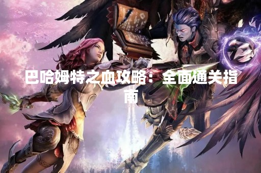 巴哈姆特之血攻略：全面通关指南