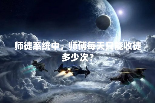 师徒系统中，师傅每天只能收徒多少次？