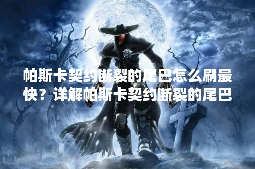 帕斯卡契约断裂的尾巴怎么刷最快？详解帕斯卡契约断裂的尾巴刷法