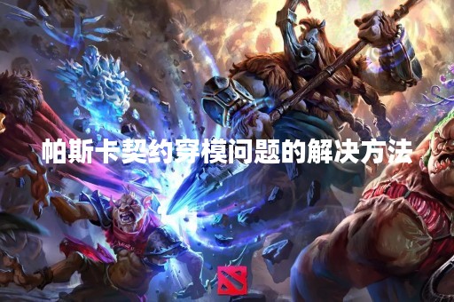 帕斯卡契约穿模问题的解决方法