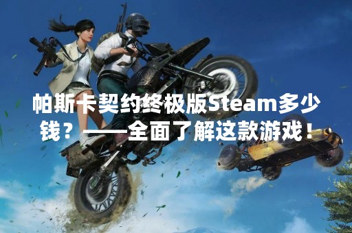 帕斯卡契约终极版Steam多少钱？——全面了解这款游戏！