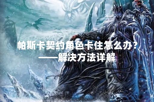 帕斯卡契约角色卡住怎么办？——解决方法详解