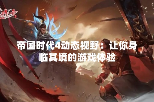 帝国时代4动态视野：让你身临其境的游戏体验