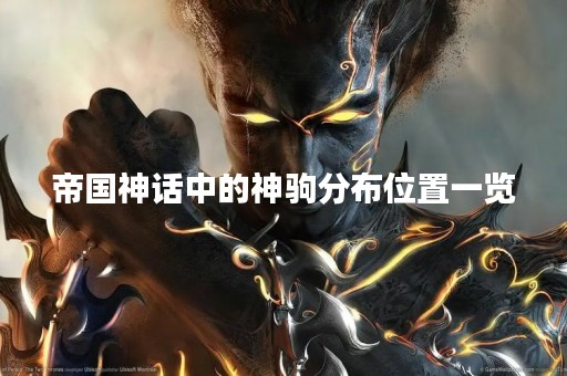 帝国神话中的神驹分布位置一览