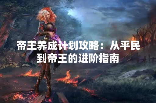 帝王养成计划攻略：从平民到帝王的进阶指南