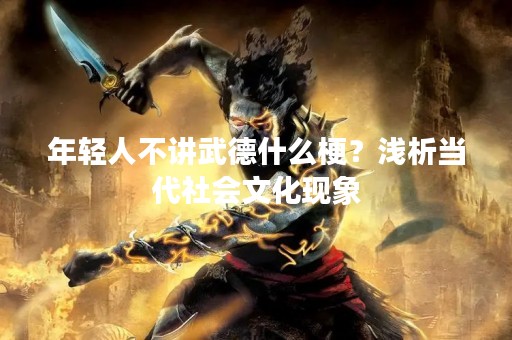 年轻人不讲武德什么梗？浅析当代社会文化现象