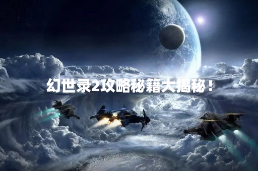 幻世录2攻略秘籍大揭秘！