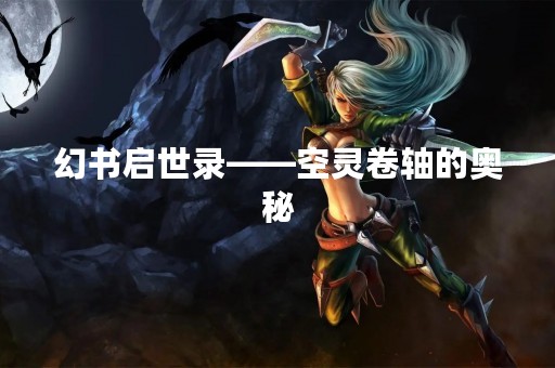 幻书启世录——空灵卷轴的奥秘