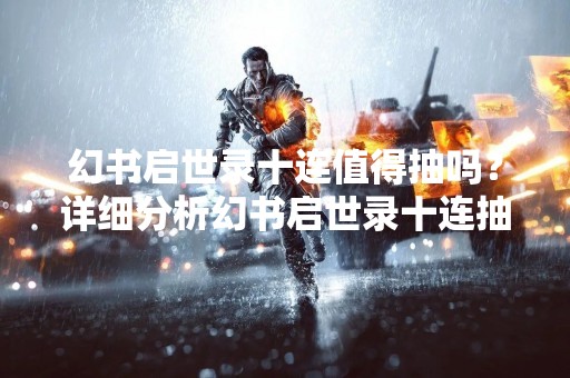 幻书启世录十连值得抽吗？详细分析幻书启世录十连抽卡的优劣