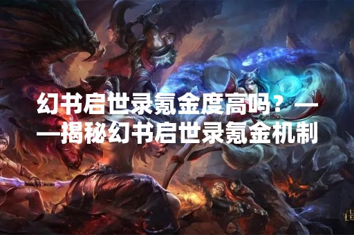 幻书启世录氪金度高吗？——揭秘幻书启世录氪金机制