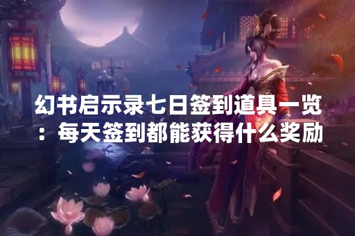幻书启示录七日签到道具一览：每天签到都能获得什么奖励？