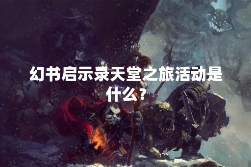 幻书启示录天堂之旅活动是什么？