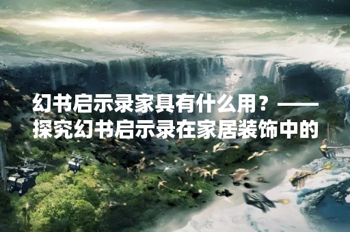 幻书启示录家具有什么用？——探究幻书启示录在家居装饰中的应用