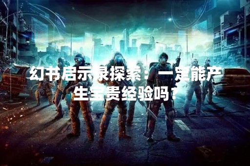 幻书启示录探索：一定能产生宝贵经验吗？