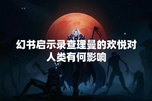 幻书启示录查理曼的欢悦对人类有何影响