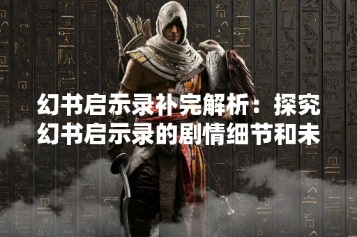 幻书启示录补完解析：探究幻书启示录的剧情细节和未被揭露的秘密