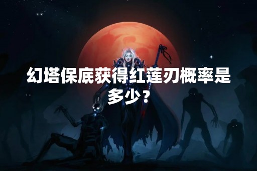 幻塔保底获得红莲刃概率是多少？