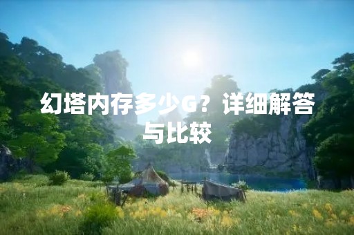 幻塔内存多少G?详细解答与比较 幻塔内存多少G?详细解答与比较
