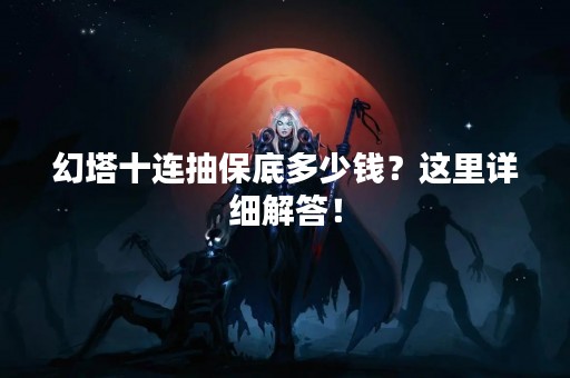 幻塔十连抽保底多少钱？这里详细解答！