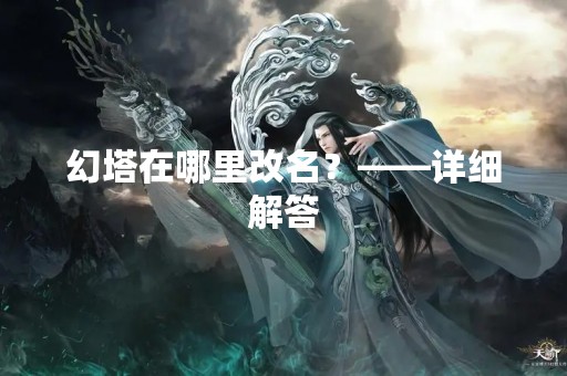 幻塔在哪里改名？——详细解答