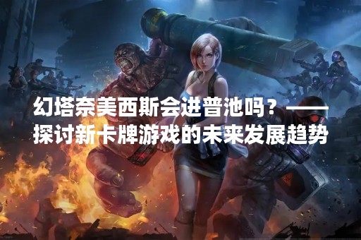 幻塔**西斯会进普池吗？——探讨新卡牌游戏的未来发展趋势