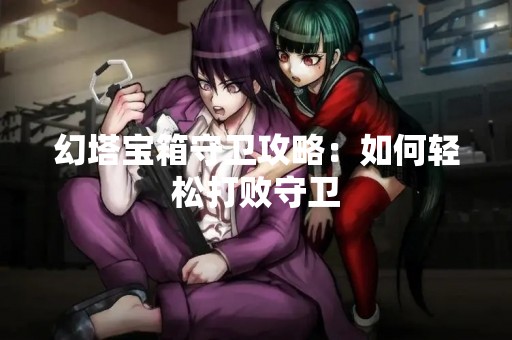 幻塔宝箱守卫攻略：如何轻松打败守卫