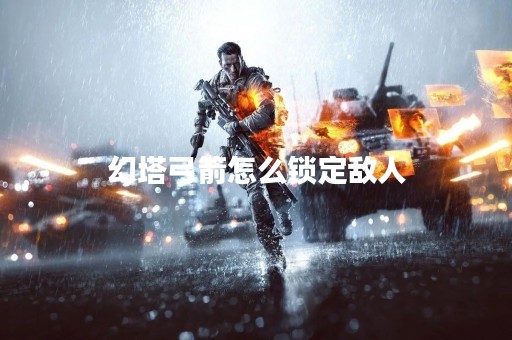 幻塔弓箭怎么锁定敌人