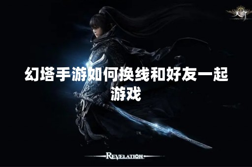幻塔手游如何换线和好友一起游戏
