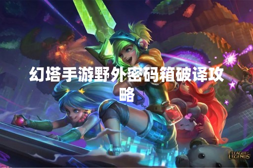 幻塔手游野外密码箱破译攻略
