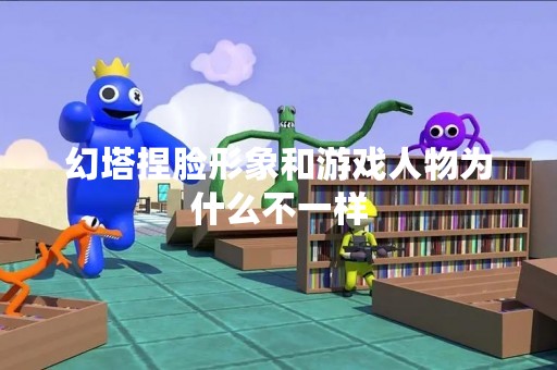 幻塔捏脸形象和游戏人物为什么不一样