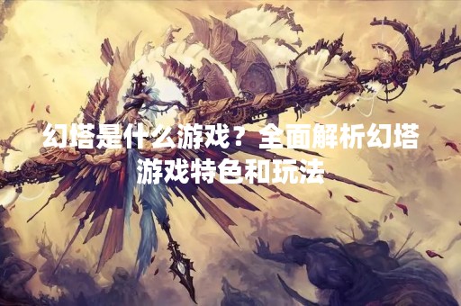 幻塔是什么游戏？全面解析幻塔游戏特色和玩法