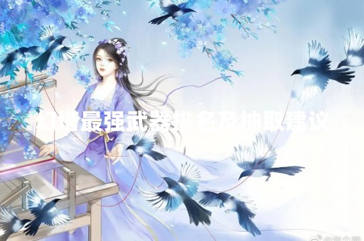 幻塔最强武器排名及抽取建议 幻塔最强武器排名及抽取建议