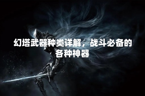 幻塔武器种类详解，战斗必备的各种神器