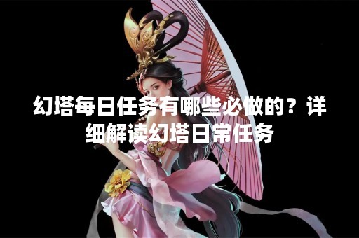 幻塔每日任务有哪些必做的？详细解读幻塔日常任务