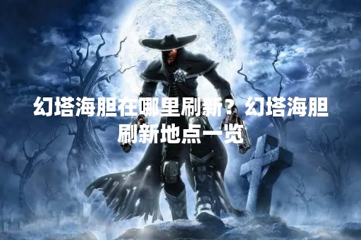 幻塔海胆在哪里刷新？幻塔海胆刷新地点一览