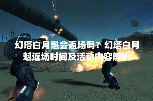 幻塔白月魁会返场吗？幻塔白月魁返场时间及活动内容解析