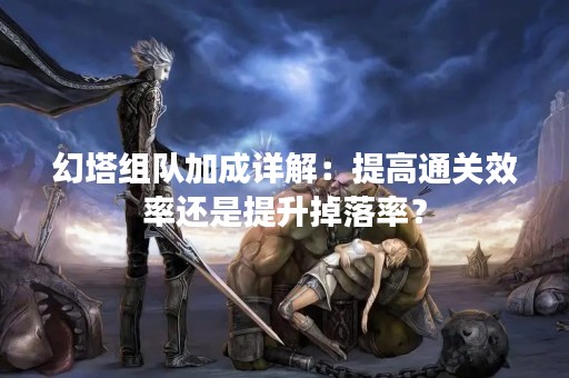 幻塔组队加成详解：提高通关效率还是提升掉落率？