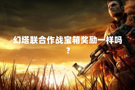 幻塔联合作战宝箱奖励一样吗？