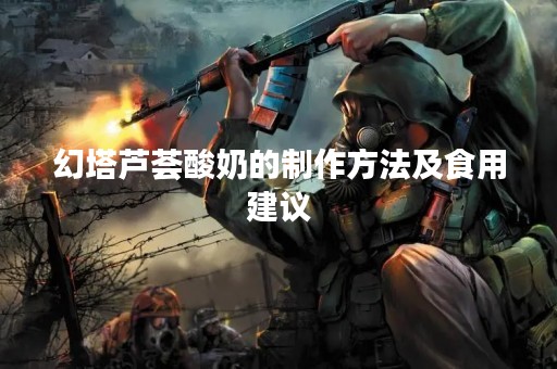 幻塔芦荟酸奶的制作方法及食用建议