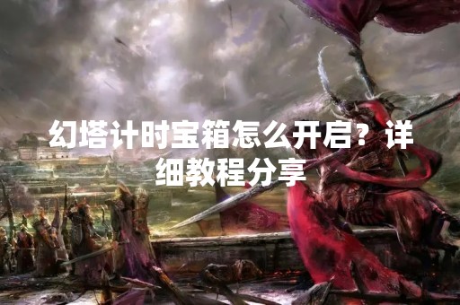 幻塔计时宝箱怎么开启？详细教程分享