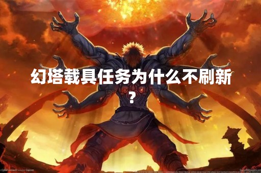 幻塔载具任务为什么不刷新？