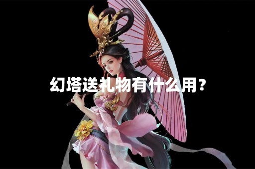 幻塔送礼物有什么用？