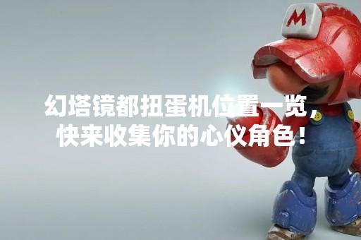 幻塔镜都扭蛋机位置一览，快来收集你的心仪角色！