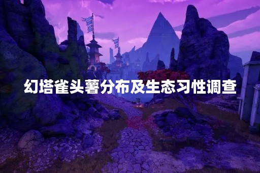幻塔雀头薯分布及生态习性调查