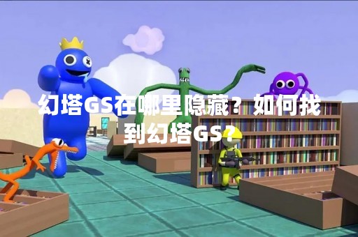 幻塔GS在哪里隐藏？如何找到幻塔GS？