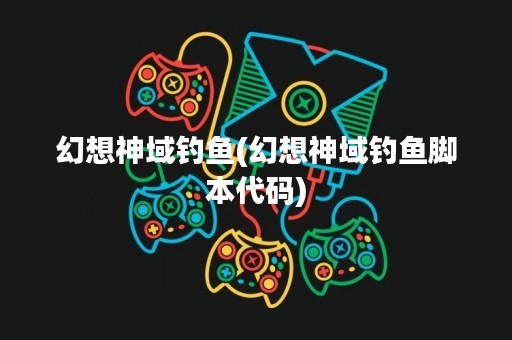 幻想神域钓鱼(幻想神域钓鱼脚本代码)